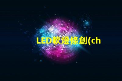 LED軟燈條創(chuàng)新家居照明解決方案的最佳選擇嗎
