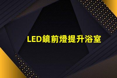 LED鏡前燈提升浴室氛圍的照明方案選項(xiàng)