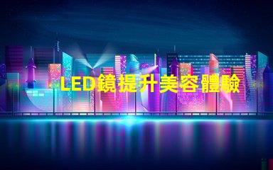LED鏡提升美容體驗(yàn)的智能科技