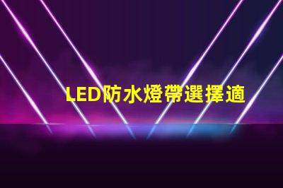 LED防水燈帶選擇適合你項(xiàng)目的高效照明方案