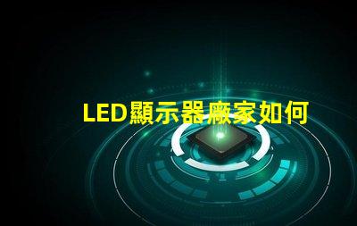 LED顯示器廠家如何選擇優(yōu)質LED顯示器制造商