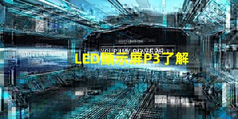 LED顯示屏P3了解P3型號的優(yōu)勢與應用場景