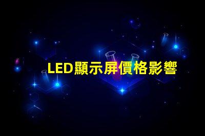 LED顯示屏價格影響成本的關(guān)鍵因素分析