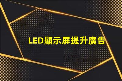 LED顯示屏提升廣告效果的關鍵技術揭秘