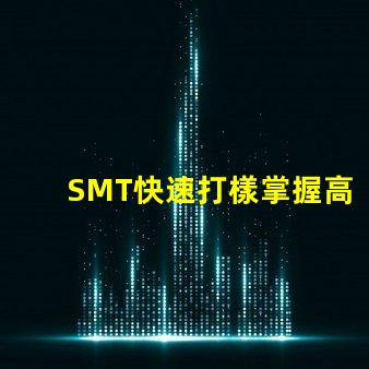 SMT快速打樣掌握高效打樣流程與技巧