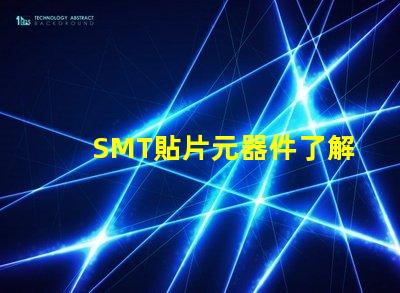 SMT貼片元器件了解如何選擇高效貼片元器件的秘訣