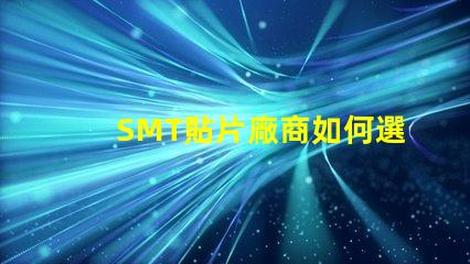 SMT貼片廠商如何選擇優(yōu)質(zhì)SMT貼片供應(yīng)商