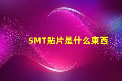 SMT貼片是什么東西深入解析SMT貼片技術(shù)的應(yīng)用與優(yōu)勢