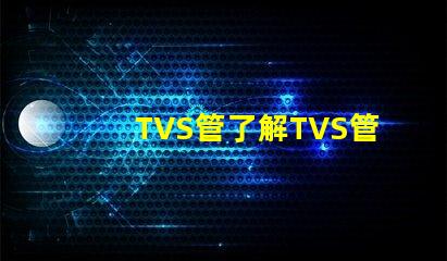 TVS管了解TVS管在電路保護(hù)中的關(guān)鍵作用