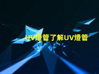UV燈管了解UV燈管的行業(yè)應(yīng)用及優(yōu)勢(shì)