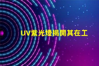 UV紫光燈揭開其在工業(yè)應(yīng)用中的潛力