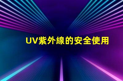 UV紫外線的安全使用指南確保您的安全與健康