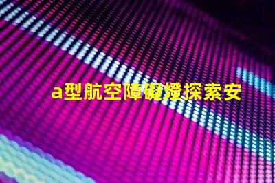a型航空障礙燈探索安全高效的航標(biāo)燈方案