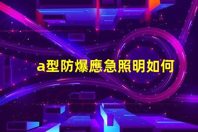a型防爆應急照明如何選擇最安全的防爆照明設備