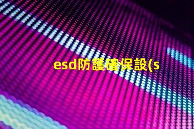 esd防護確保設(shè)備安全的有效防護措施