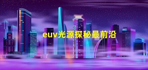 euv光源探秘最前沿的半導體制造技術