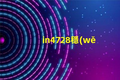 in4728穩(wěn)壓管參數(shù)深入解讀IN4728穩(wěn)壓管的關鍵技術指標