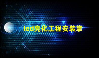 led亮化工程安裝掌握關(guān)鍵技巧提升項(xiàng)目效率