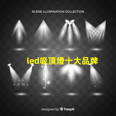 led吸頂燈十大品牌揭秘市場領(lǐng)先品牌的選擇標(biāo)準(zhǔn)