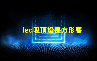 led吸頂燈長方形客廳燈臥室燈完美照明解決方案,你準(zhǔn)備好升級了嗎