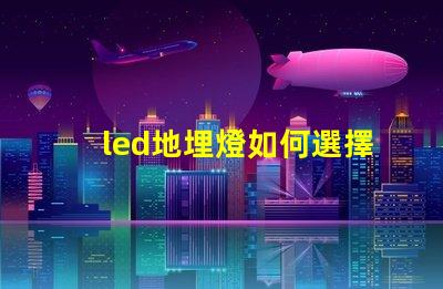 led地埋燈如何選擇最合適的LED地埋燈