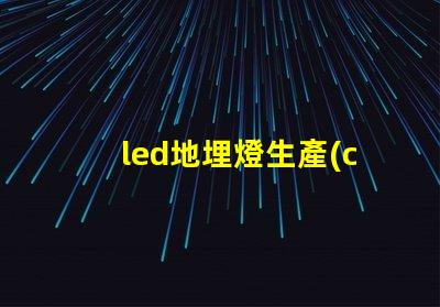led地埋燈生產(chǎn)廠家如何選擇優(yōu)質(zhì)地埋燈供應商