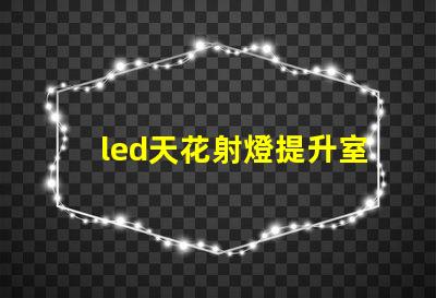 led天花射燈提升室內(nèi)氛圍的照明選擇
