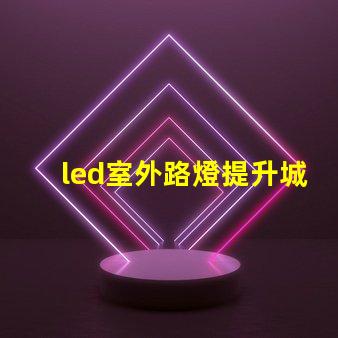 led室外路燈提升城市安全與美觀的照明解決方案