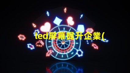 led屏幕提升企業(yè)形象的必備決策嗎
