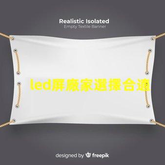 led屏廠家選擇合適供應(yīng)商的關(guān)鍵因素是什么