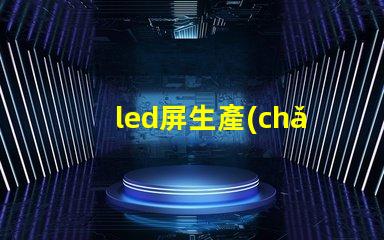 led屏生產(chǎn)廠家了解行業(yè)領(lǐng)先的led屏制造商
