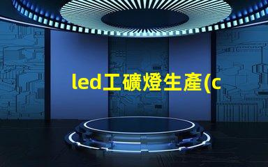 led工礦燈生產(chǎn)廠如何選擇合適的供應(yīng)商