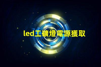 led工礦燈電源獲取高效能照明的秘密