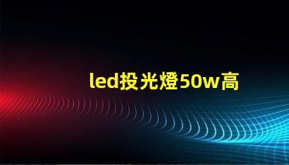 led投光燈50w高效照明解決方案,適合多種場景嗎