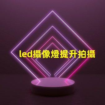led攝像燈提升拍攝質(zhì)量的關(guān)鍵工具,您準(zhǔn)備好了嗎