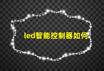 led智能控制器如何選擇高效的LED智能控制器
