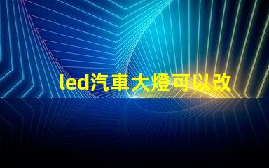 led汽車大燈可以改裝嗎探索LED汽車大燈改裝的可能性與注意事項