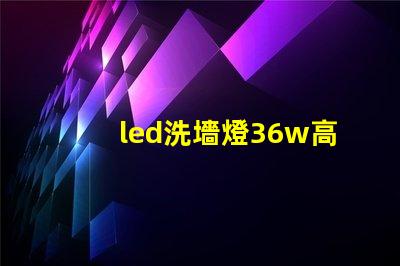 led洗墻燈36w高效節(jié)能解決方案,您了解嗎
