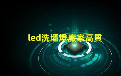 led洗墻燈廠家高質(zhì)量照明解決方案的選擇標(biāo)準(zhǔn)