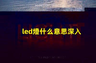 led燈什么意思深入解析LED燈的核心概念