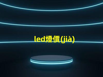 led燈價(jià)格一般多少揭示不同種類LED燈的價(jià)格區(qū)間