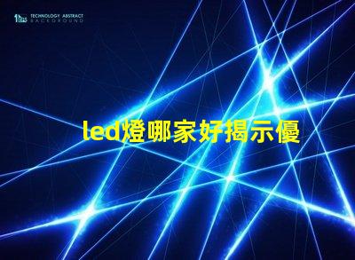 led燈哪家好揭示優(yōu)質(zhì)LED燈品牌的秘密