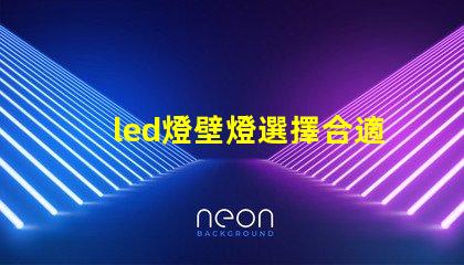 led燈壁燈選擇合適壁燈,提升空間氛圍的秘訣