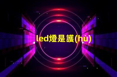 led燈是護(hù)眼燈嗎深入解析LED燈對眼睛的影響