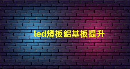 led燈板鋁基板提升散熱性能的關(guān)鍵技術(shù)解析