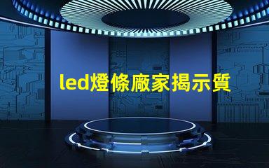 led燈條廠家揭示質(zhì)量與價(jià)格的關(guān)鍵因素