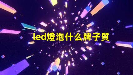 led燈泡什么牌子質(zhì)量好高質(zhì)量LED燈泡品牌推薦