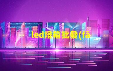 led燈箱批發(fā)高效照明解決方案,助力商業(yè)成功