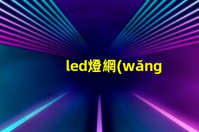 led燈網(wǎng)探索行業(yè)領(lǐng)先的LED燈具網(wǎng)絡(luò)平臺(tái)