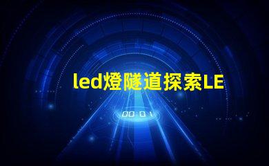 led燈隧道探索LED燈隧道的潛在應用與優(yōu)勢